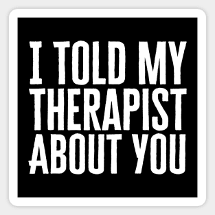 I Told My Therapist About You Magnet